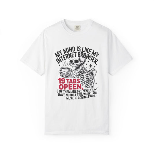 My mind is like internet browser 19 tabs open funny Unisex Garment-Dyed T-Shirt - Casual Vintage Style for Everyday Wear